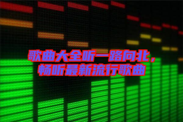 歌曲大全聽一路向北，暢聽最新流行歌曲