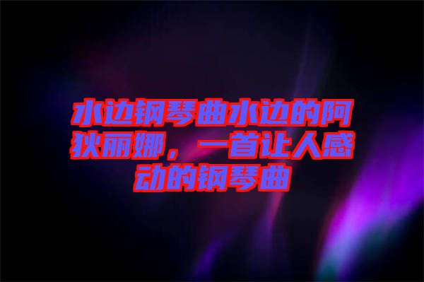 水邊鋼琴曲水邊的阿狄麗娜，一首讓人感動的鋼琴曲