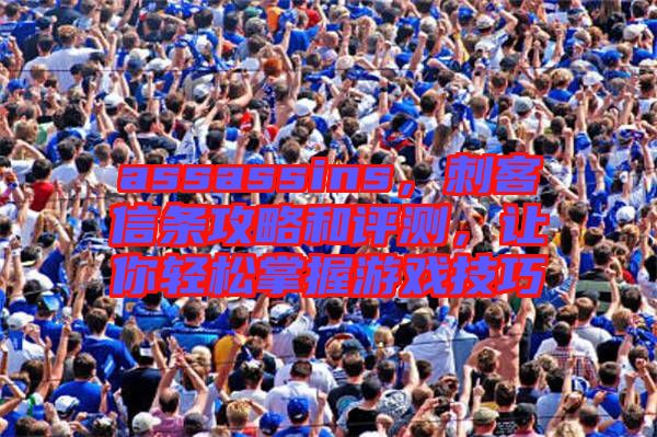 assassins，刺客信條攻略和評測，讓你輕松掌握游戲技巧