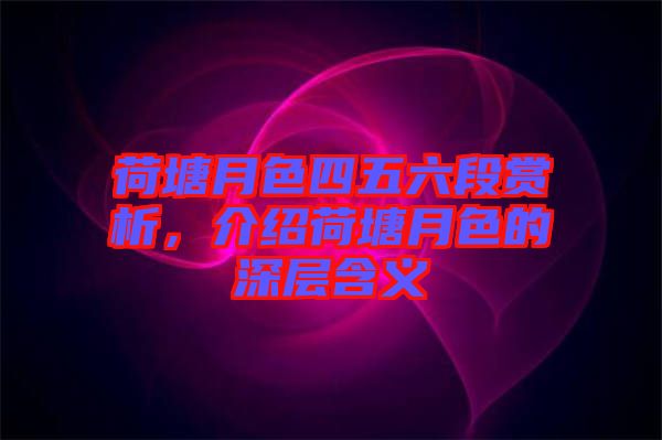 荷塘月色四五六段賞析，介紹荷塘月色的深層含義