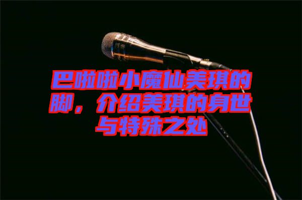 巴啦啦小魔仙美琪的腳，介紹美琪的身世與特殊之處