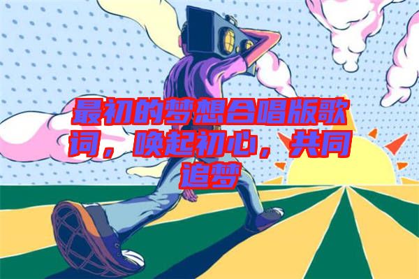最初的夢想合唱版歌詞，喚起初心，共同追夢