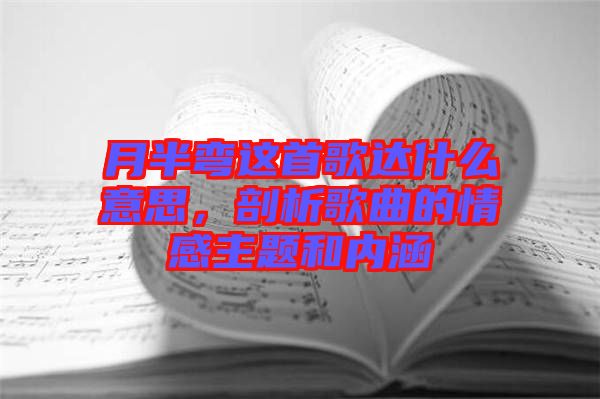 月半彎這首歌達(dá)什么意思，剖析歌曲的情感主題和內(nèi)涵