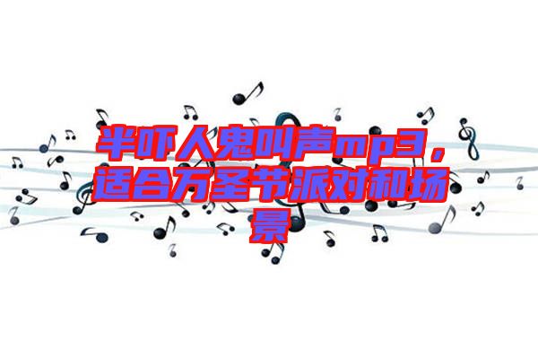 半嚇人鬼叫聲mp3，適合萬圣節(jié)派對和場景