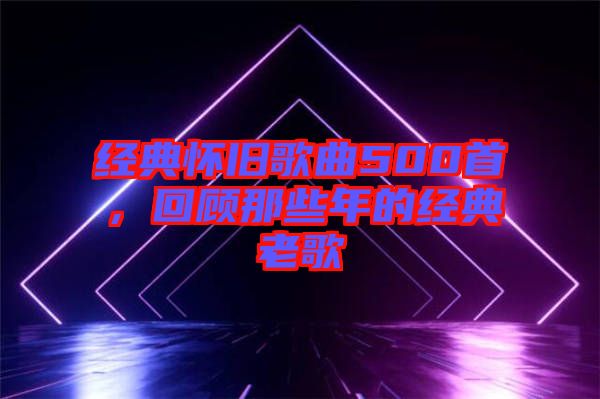 經(jīng)典懷舊歌曲500首，回顧那些年的經(jīng)典老歌