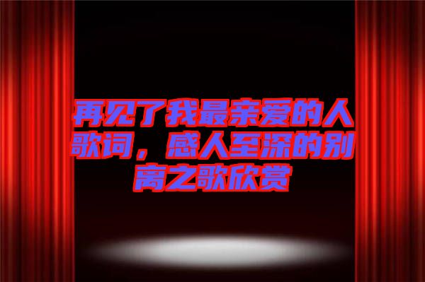 再見(jiàn)了我最親愛(ài)的人歌詞，感人至深的別離之歌欣賞