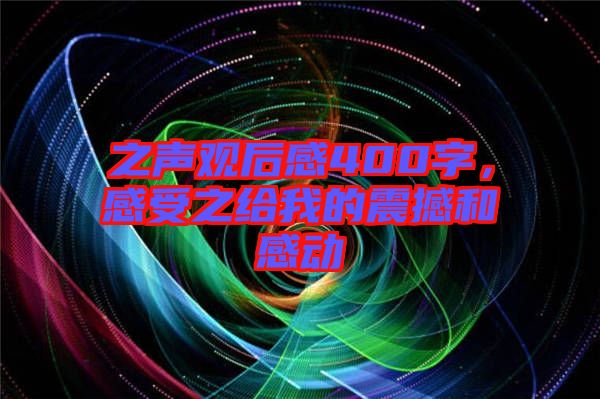 之聲觀后感400字，感受之給我的震撼和感動