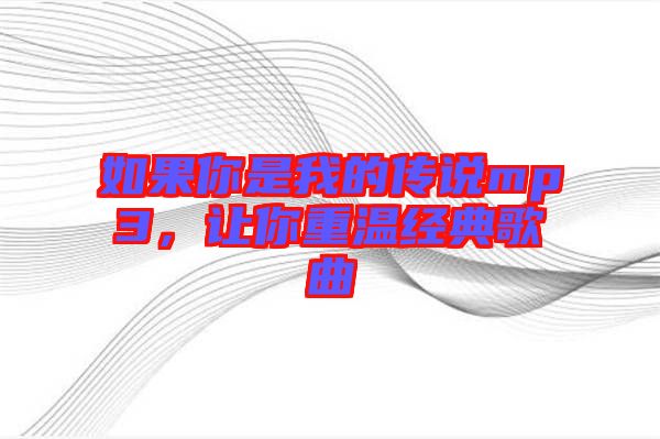 如果你是我的傳說(shuō)mp3，讓你重溫經(jīng)典歌曲