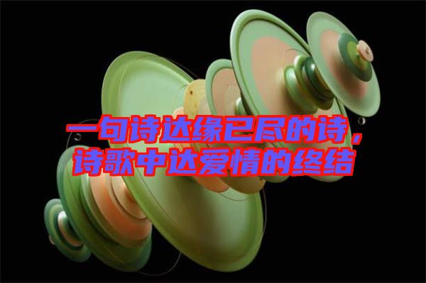 一句詩達(dá)緣已盡的詩，詩歌中達(dá)愛情的終結(jié)