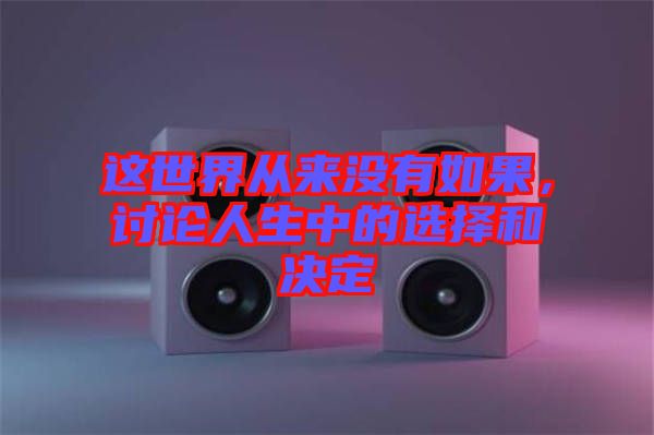 這世界從來(lái)沒(méi)有如果，討論人生中的選擇和決定