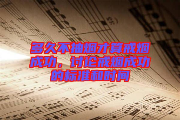 多久不抽煙才算戒煙成功，討論戒煙成功的標(biāo)準(zhǔn)和時間