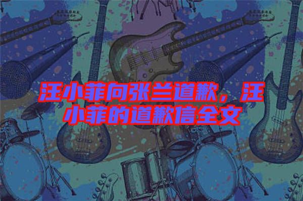 汪小菲向張?zhí)m道歉，汪小菲的道歉信全文