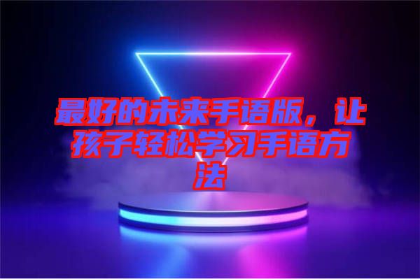 最好的未來手語版，讓孩子輕松學(xué)習(xí)手語方法
