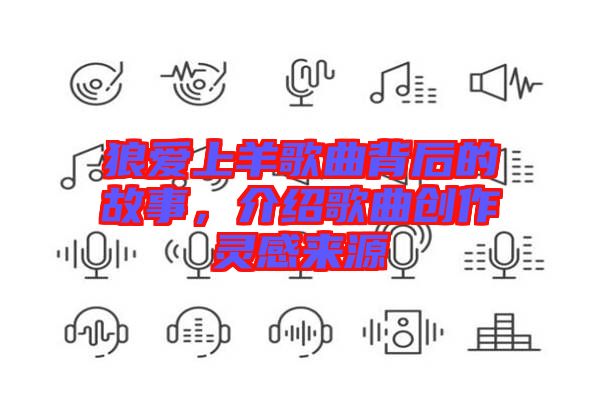 狼愛上羊歌曲背后的故事，介紹歌曲創(chuàng)作靈感來(lái)源