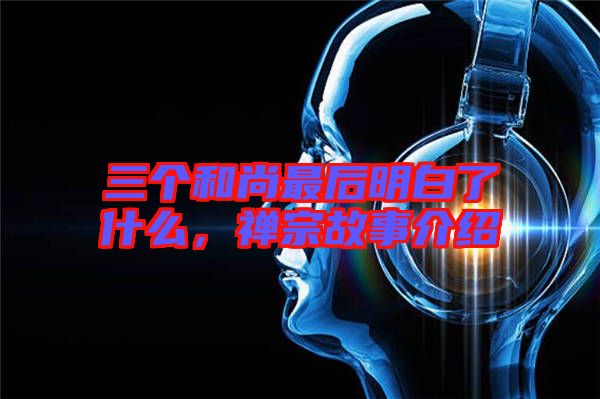 三個(gè)和尚最后明白了什么，禪宗故事介紹