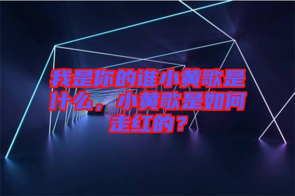 我是你的誰小黃歌是什么，小黃歌是如何走紅的？