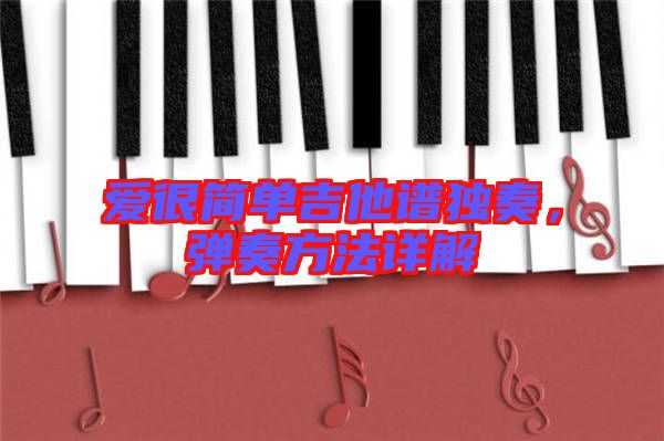 愛(ài)很簡(jiǎn)單吉他譜獨(dú)奏，彈奏方法詳解