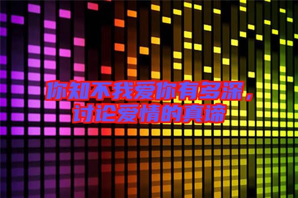 你知不我愛你有多深，討論愛情的真諦