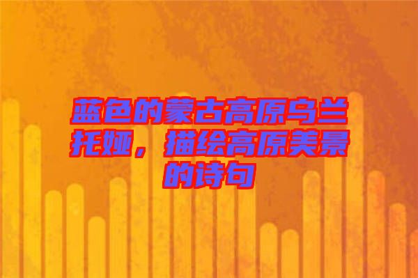 藍色的蒙古高原烏蘭托婭，描繪高原美景的詩句