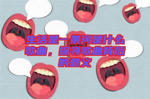 生活是一條河是什么歌曲，探尋歌曲背后的意義