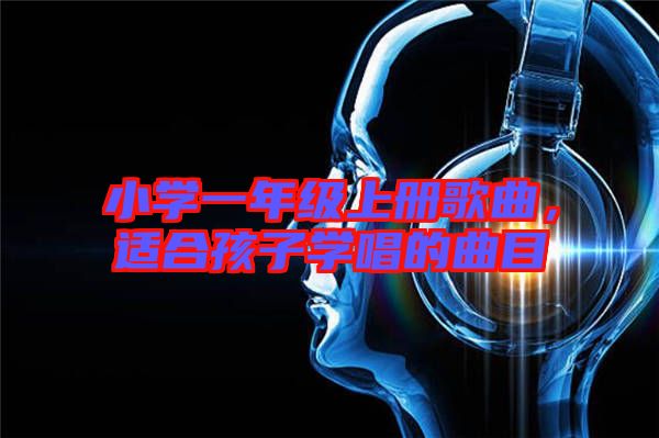 小學(xué)一年級(jí)上冊(cè)歌曲，適合孩子學(xué)唱的曲目