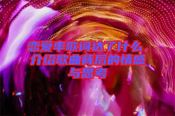戀愛率歌詞達了什么，介紹歌曲背后的情感與思考