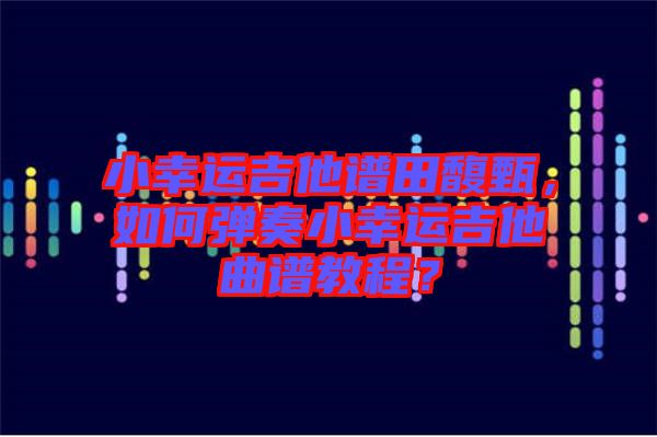 小幸運吉他譜田馥甄，如何彈奏小幸運吉他曲譜教程？