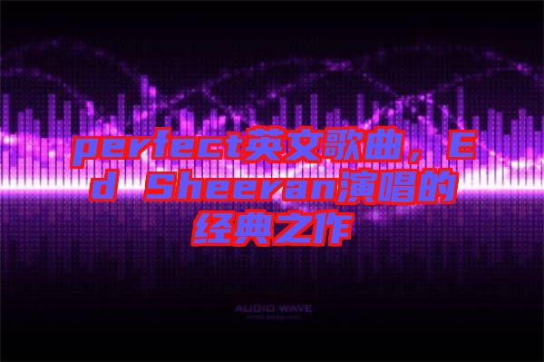 perfect英文歌曲，Ed Sheeran演唱的經(jīng)典之作
