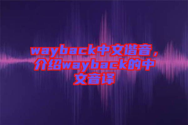 wayback中文諧音，介紹wayback的中文音譯
