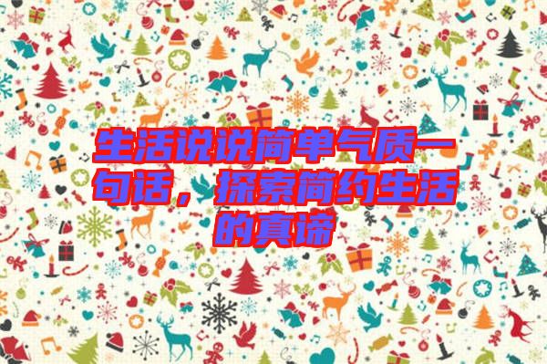生活說說簡單氣質(zhì)一句話，探索簡約生活的真諦
