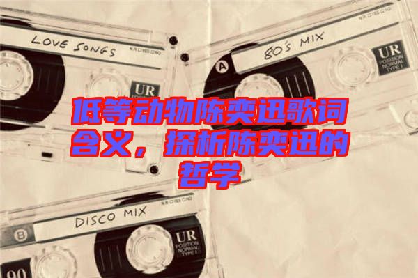 低等動(dòng)物陳奕迅歌詞含義，探析陳奕迅的哲學(xué)