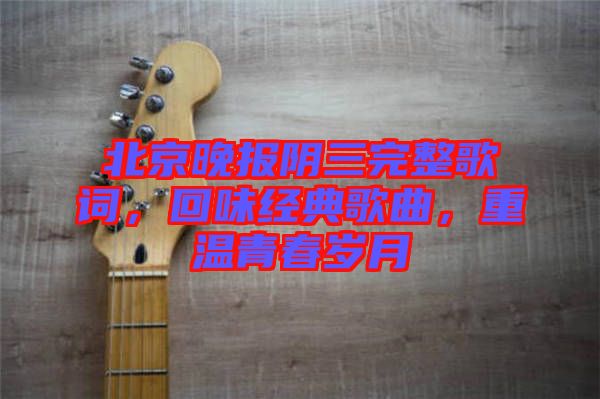 北京晚報陰三完整歌詞，回味經典歌曲，重溫青春歲月
