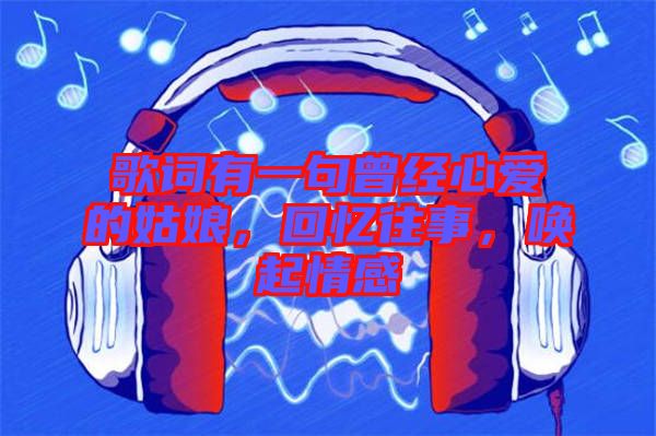 歌詞有一句曾經(jīng)心愛的姑娘，回憶往事，喚起情感