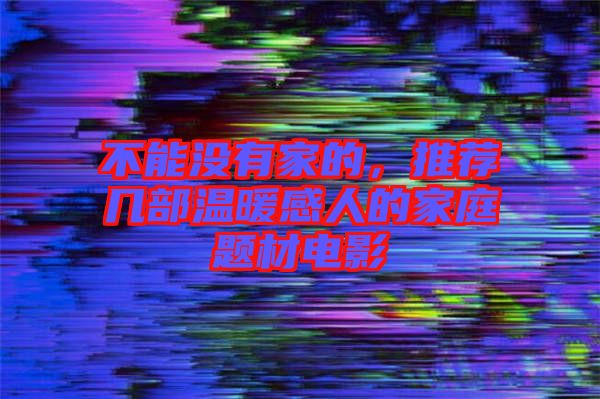 不能沒有家的，推薦幾部溫暖感人的家庭題材電影