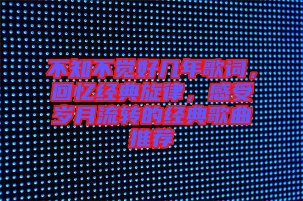 不知不覺好幾年歌詞，回憶經典旋律，感受歲月流轉的經典歌曲推薦