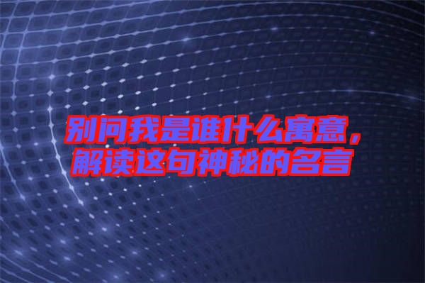 別問我是誰什么寓意，解讀這句神秘的名言