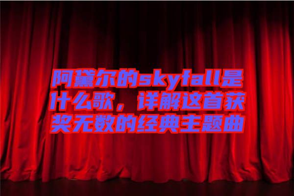 阿黛爾的skyfall是什么歌，詳解這首獲獎(jiǎng)無(wú)數(shù)的經(jīng)典主題曲