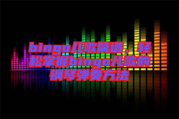 bingo兒歌簡(jiǎn)譜，輕松掌握bingo兒歌的鋼琴彈奏方法