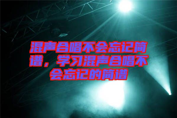 混聲合唱不會(huì)忘記簡(jiǎn)譜，學(xué)習(xí)混聲合唱不會(huì)忘記的簡(jiǎn)譜