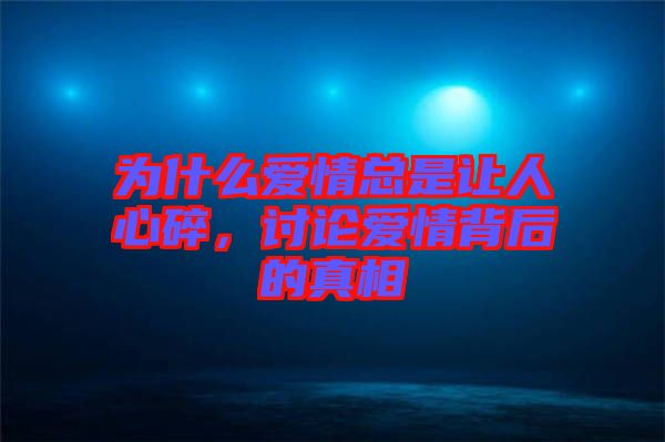 為什么愛(ài)情總是讓人心碎，討論愛(ài)情背后的真相