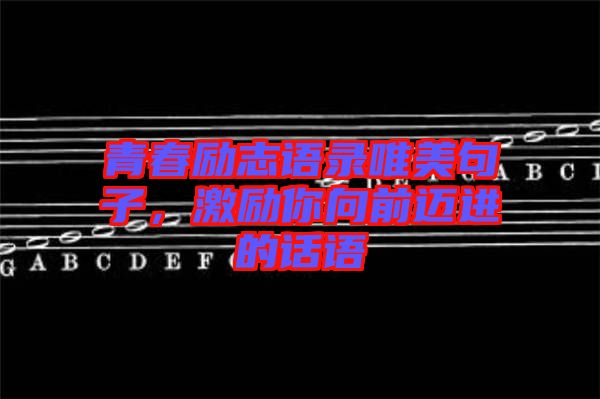 青春勵志語錄唯美句子，激勵你向前邁進的話語