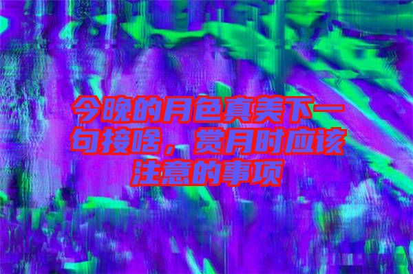 今晚的月色真美下一句接啥，賞月時(shí)應(yīng)該注意的事項(xiàng)
