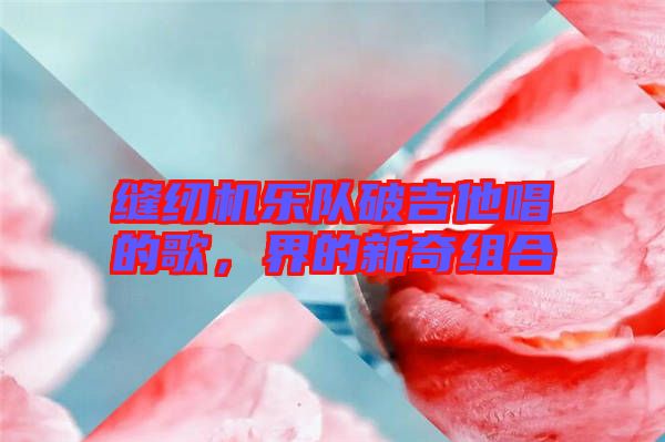 縫紉機(jī)樂(lè)隊(duì)破吉他唱的歌，界的新奇組合