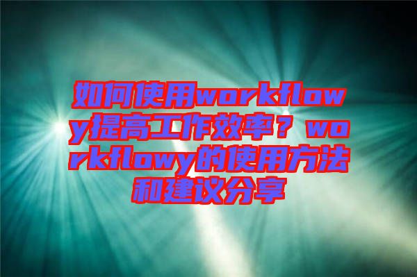 如何使用workflowy提高工作效率？workflowy的使用方法和建議分享