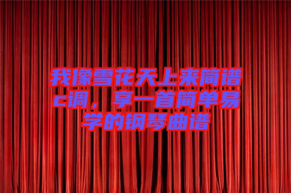 我像雪花天上來簡譜c調，享一首簡單易學的鋼琴曲譜