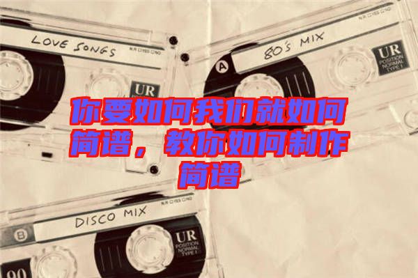 你要如何我們就如何簡譜，教你如何制作簡譜