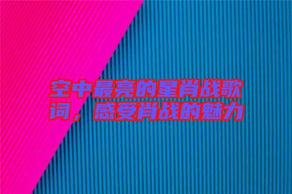 空中最亮的星肖戰(zhàn)歌詞，感受肖戰(zhàn)的魅力