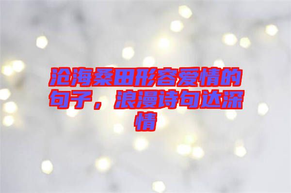 滄海桑田形容愛情的句子，浪漫詩句達深情