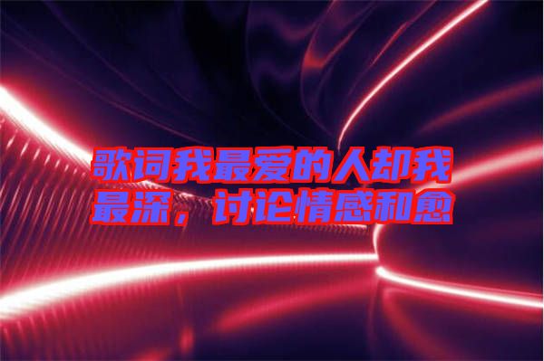 歌詞我最?lèi)?ài)的人卻我最深，討論情感和愈