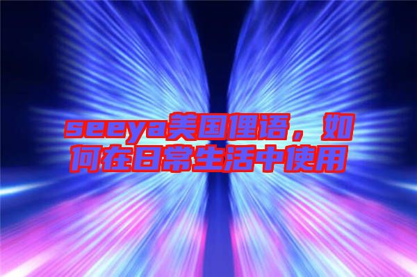 seeya美國俚語，如何在日常生活中使用